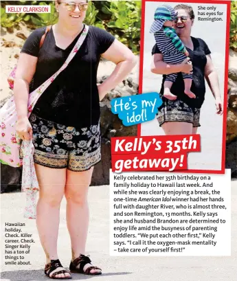  ??  ?? KELLY CLARKSON Hawaiian holiday. Check. Killer career. Check. Singer Kelly has a ton of things to smile about. She only has eyes for Remington.