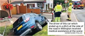  ?? DERBYSHIRE POLICE ?? The driver of this car which ended up in a ditch at the side of the road in Willington received medical assistance at the scene