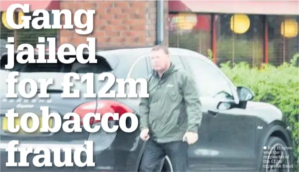  ?? Ray Hughes was the ringleader of the £12m cigarette fraud ??