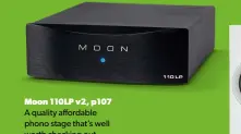  ??  ?? Moon 110LP v2, p107
A quality affordable phono stage that’s well worth checking out