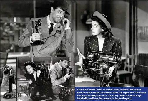  ??  ?? A female reporter? What a scandal! Howard Hawks took a risk when he cast a woman in the role of the star reporter in this movie which was an adaptation of a stage play called The Front Page. Rosalind Russell was the seventh choice for the part!