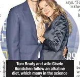  ??  ?? Tom Brady and wife Gisele Bündchen follow an alkaline diet, which many in the science community believe is bogus.