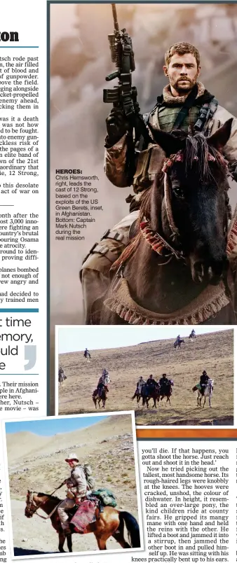 ??  ?? heroes: Chris Hemsworth, right, leads the cast of 12 Strong, based on the exploits of the US Green Berets, inset, in Afghanista­n. Bottom: Captain Mark Nutsch during the real mission