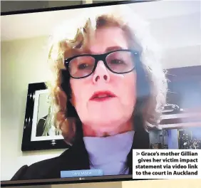  ??  ?? > Grace’s mother Gillian gives her victim impact statement via video link to the court in Auckland