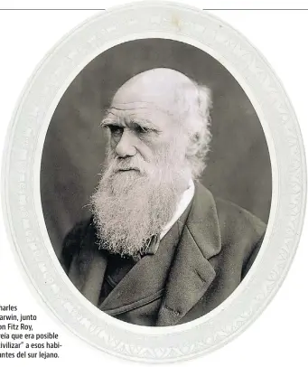  ??  ?? Charles Darwin, junto con Fitz Roy, creía que era posible “civilizar” a esos habitantes del sur lejano.