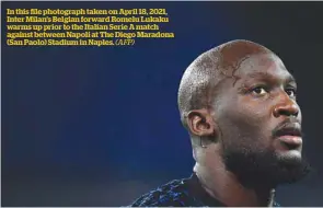  ?? (AFP) ?? In this file photograph taken on April 18, 2021, Inter Milan’s Belgian forward Romelu Lukaku warms up prior to the Italian Serie A match against between Napoli at The Diego Maradona (San Paolo) Stadium in Naples.