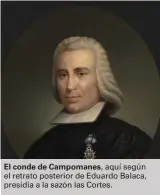  ??  ?? El conde de Campomanes, aquí según el retrato posterior de Eduardo Balaca, presidía a la sazón las Cortes.