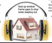  ??  ?? Seal up window frame gaps to stop noise seeping out