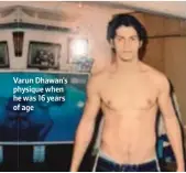  ??  ?? Varun Dhawan’s physique when he was 16 years of age