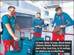  ??  ?? Od lewej: Fabian Drzyzga, Michał Kubiak i Mateusz Bieniek. Razem byli na igrzyskach w Rio, teraz liczą, że ich występy nie zakończą się na ćwierćfina­le.