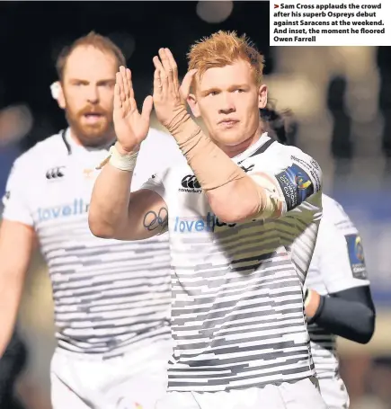  ??  ?? > Sam Cross applauds the crowd after his superb Ospreys debut against Saracens at the weekend. And inset, the moment he floored Owen Farrell