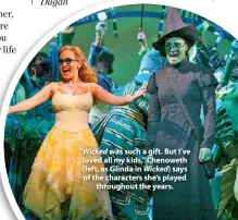  ??  ?? “Wicked was such a gift. But I’ve loved all my kids,” Chenoweth (left, as Glinda in Wicked) says of the characters she’s played throughout the years.