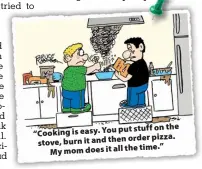  ??  ?? put stuff on the “Cooking is easy. You order pizza. stove, burn it and then time.” My mom does it all the