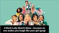  ?? ?? A Black Lady Sketch Show – because no one makes you laugh like your girl gang!