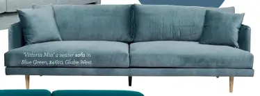  ??  ?? ‘Vittoria Mia’ 4-seater sofa in Blue Green, $4610, Globe West.
