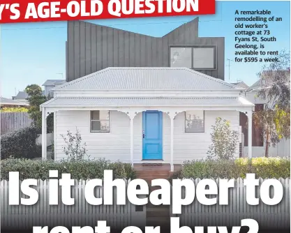  ?? ?? A remarkable remodellin­g of an old worker's cottage at 73 Fyans St, South Geelong, is available to rent for $595 a week.