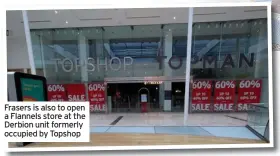  ??  ?? Frasers is also to open a Flannels store at the Derbion unit formerly occupied by Topshop