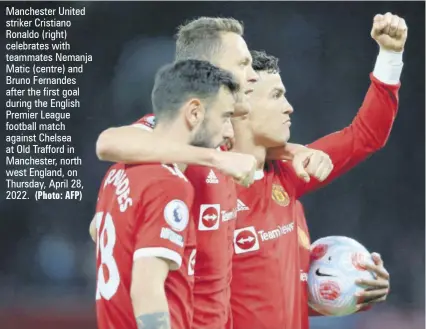  ?? (Photo: AFP) ?? Manchester United striker Cristiano Ronaldo (right) celebrates with teammates Nemanja Matic (centre) and Bruno Fernandes after the first goal during the English Premier League football match against Chelsea at Old Trafford in Manchester, north west England, on Thursday, April 28, 2022.