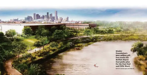  ?? MVVA landscape architects ?? Kinder Foundation’s $100 million gift fast-tracks the Buffalo Bayou East parks plan for the East End and Fifth Ward.