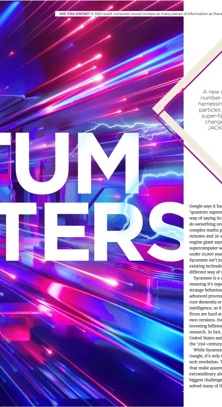  ??  ?? DID YOU KNOW? A 300-qubit computer would contain as many pieces of informatio­n as there are atoms in the universe.
A new generation of number-crunchers are harnessing the power of particles: how will these super-fast computers change our world? JACK PARSONS