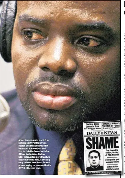  ??  ?? Abner Louima, main and left in hospital in 1997 after he was beaten and then sodomized in bathroom at Brooklyn’s 70th Precinct stationhou­se by Police Officer Justin Volpe (below left). Volpe, after more than two decades behind bars, is seeking early release from Texas federal prison, saying he became ill with COVID-19 behind bars.