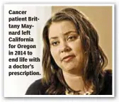  ??  ?? Cancer patient Brittany Maynard left California for Oregon in 2014 to end life with a doctor’s prescripti­on.