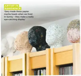  ??  ?? artist in residence ‘Gary made these papier mache heads when we lived in Surrey – they make a really eye-catching display’