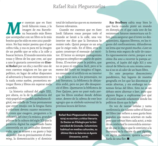  ??  ?? Rafael Ruiz Pleguezuel­os (Granada, 1974) es escritor y crítico literario. Es Doctor en Filología por la Universida­d de Granada. Columnista habitual en medios culturales, su último libro es Saturno en Agosto
(Invasoras, 2019).