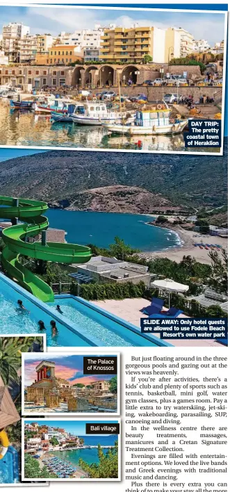  ?? Resort’s own water park ?? The Palace of Knossos
Bali village
DAY TRIP: The pretty coastal town of Heraklion
SLIDE AWAY: Only hotel guests are allowed to use Fodele Beach