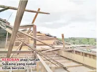  ??  ?? KEADAAN atap rumah Sukaina yang sudah tidak berzink.