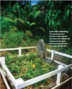  ??  ?? Last man standing The grave of John Adams, who outlived the rest of the mutineers to become the man most islanders see as the father of Pitcairn