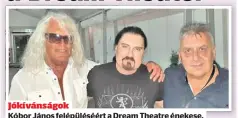  ?? ?? Jókívánság­ok
Kóbor János felépülésé­ért a Dream Theatre énekese, James LaBrie (középen) és Bogdan Gomilko (jobbra) is szorít