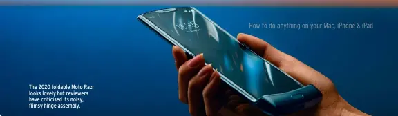  ??  ?? The 2020 foldable Moto Razr looks lovely but reviewers have criticised its noisy, flimsy hinge assembly.