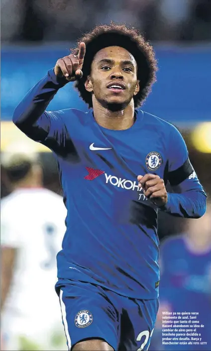  ?? FOTO: GETTY ?? Willian ya no quiere verse solamente de azul. Sarri intenta que tanto él como Hazard abandonen su idea de cambiar de aires pero el brasileño parece decidido a probar otro desafío. Barça y Manchester están ahí