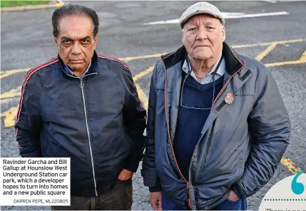  ?? DARREN PEPE, ML220805 ?? Ravinder Garcha and Bill Gallup at Hounslow West Undergroun­d Station car park, which a developer hopes to turn into homes and a new public square