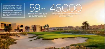  ?? Supplied photo ?? The Trump Internatio­nal Golf Club is the first golf course in Dubai to open with a permanent clubhouse. Membership fee at the course is Dh36,000 per year with a joining fee of Dh10,000. 59m square feet area built up by Damac so far 46,000 units under...