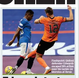  ??  ?? Flashpoint: United defender Edwards escaped SFA action over his tackle on Morelos at Ibrox