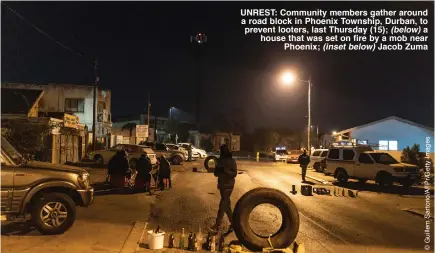  ?? (inset below) ?? UNREST: Community members gather around a road block in Phoenix Township, Durban, to prevent looters, last Thursday (15); (below) a house that was set on fire by a mob near
Phoenix; Jacob Zuma