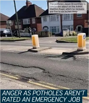  ??  ?? The potholes Jason Broomfield is concerned about on the A444 Stanton Road, which he reckons are five to six inches deep