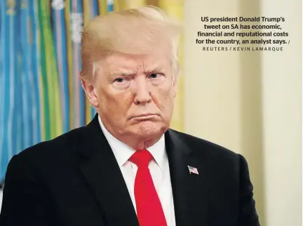  ?? REUTERS / KEVIN LAMARQUE / ?? US president Donald Trump’s tweet on SA has economic, financial and reputation­al costs for the country, an analyst says.