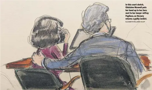  ?? ELIZABETH WILLIAMS VIA AP ?? In this court sketch, Ghislaine Maxwell puts her hand up to her face, next to her lawyer Jeffrey Pagliuca, as the jury returns a guilty verdict.