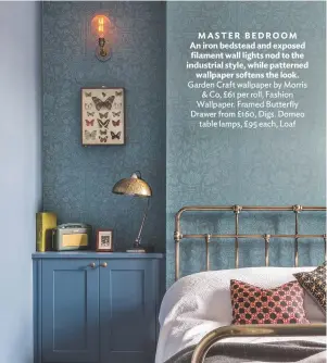  ??  ?? MASTER BEDROOM An iron bedstead and exposed filament wall lights nod to the industrial style, while patterned wallpaper softens the look. Garden craft wallpaper by Morris & co, £61 per roll, fashion Wallpaper. framed Butterfly drawer from £160, digs....