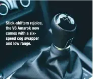  ??  ?? Stick-shifters rejoice, the V6 Amarok now comes with a sixspeed cog swapper and low range.