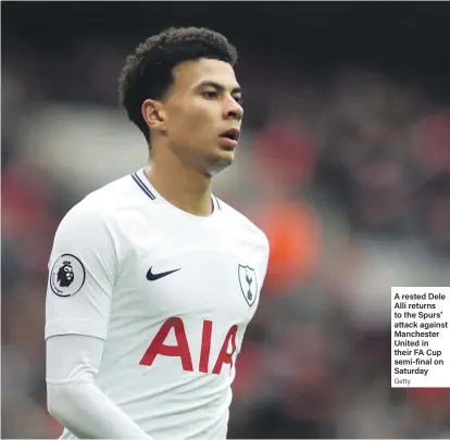  ?? Getty ?? A rested Dele Alli returns to the Spurs’ attack against Manchester United in their FA Cup semi-final on Saturday