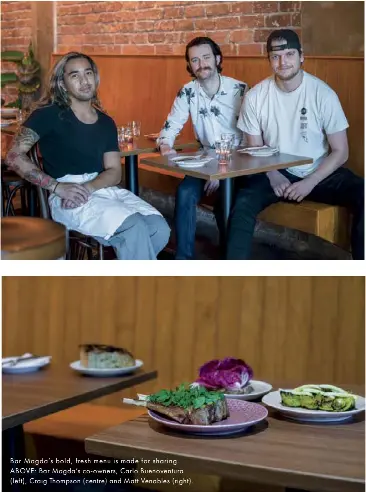  ?? ?? Bar Magda’s bold, fresh menu is made for sharing. ABOVE: Bar Magda’s co-owners, Carlo Buenoventu­ra (left), Craig Thompson (centre) and Matt Venables (right).