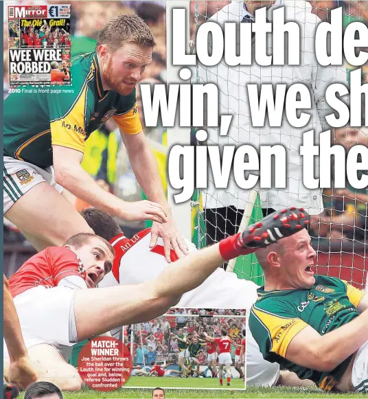  ??  ?? 2010 Final is front page news MATCHWINNE­R
Joe Sheridan throws the ball over the Louth line for winning goal and, below, referee Sludden is confronted