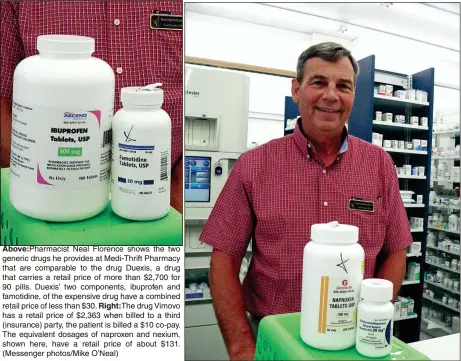  ??  ?? Above: Pharmacist Neal Florence shows the two generic drugs he provides at Medi-Thrift Pharmacy that are comparable to the drug Duexis, a drug that carries a retail price of more than $2,700 for 90 pills. Duexis’ two components, ibuprofen and famotidine, of the expensive drug have a combined retail price of less than $30. Right: The drug Vimovo has a retail price of $2,363 when billed to a third (insurance) party, the patient is billed a $10 co-pay. The equivalent dosages of naproxen and nexium, shown here, have a retail price of about $131. (Messenger photos/Mike O’Neal)