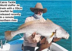  ?? ?? Cairns Tackle World staffer Jai Irwin with a 119cm Jewfish he released recently in a remote northern river.