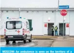  ?? —AFP ?? MOSCOW: An ambulance is seen on the territory of a nearly-finished hospital for coronaviru­s patients outside the village of Golokhvast­ovo, some 60 kilometers southwest from the center of Moscow.