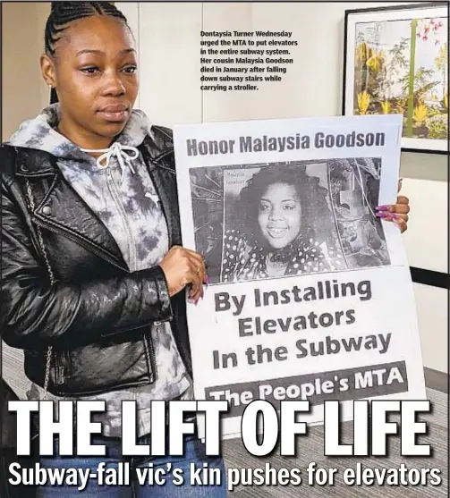  ??  ?? Dontaysia Turner Wednesday urged the MTA to put elevators in the entire subway system. Her cousin Malaysia Goodson died in January after falling down subway stairs while carrying a stroller.